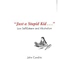 Just a Stupid Kid...: Low Self - Esteem and Alcoholism by  John Candito