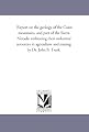 Report on the geology of the Coast mountains, and part of the Sierra Nevada: embracing their industrial resources in agriculture and mining, by Dr. John B. Trask.