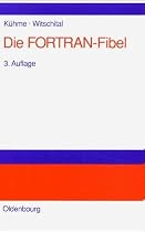 Die FORTRAN-Fibel: Strukturierte Programmierung mit FORTRAN 77.<br>Lehr- und Arbeitsbuch für Anfänger: Strukturierte Programmierung mit FORTRAN 77. Lehr- und Arbeitsbuch für Anfänger
