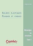 Mécanique des structures : Tome 1, Solides élastiques / Plaques et coques