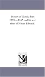 History of Illinois, from 1778 to 1833; and life and times of Ninian Edwards.