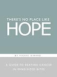 Theres No Place Like Hope: A Guide to Beating Cancer in Mind-Sized Bites : A Book of Hope, Help, and Inspiration for Cancer Patients and Their Families