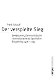 Der verspielte Sieg: Sowjetunion, Kommunistische Internationale und Spanischer B&uuml;rgerkrieg 1936 - 1939 (Quellen und Studien zur Sozialgeschichte, IISG Amsterdam) - Frank Schauff