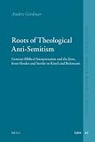 Roots of Theological Anti-semitism: German Biblical Interpretation and the Jews, from Herder and Semler to Kittel and Bultmann (Studies in Jewish History and Culture)