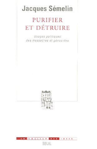 Purifier et détruire : Usages politiques des massacres et génocides