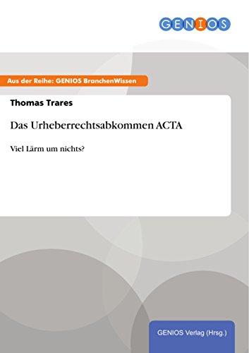 Das Urheberrechtsabkommen ACTA: Viel Lärm um nichts? (German Edition)