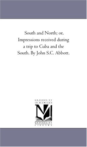 South and North; or, Impressions received during a trip to Cuba and the South. By John S.C. Abbott.