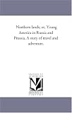 Northern lands; or, Young America in Russia and Prussia. A story of travel and adventure.