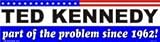 Ted Kennedy - Part of the problem since 1962! bumper sticker