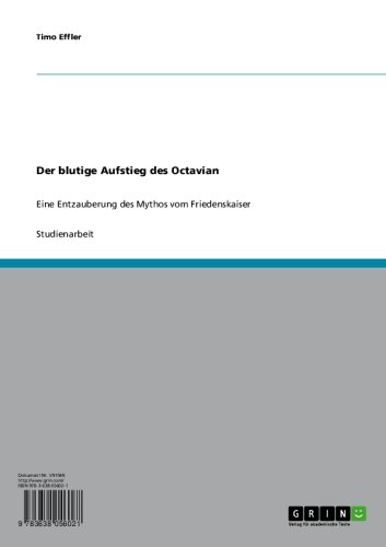 Der blutige Aufstieg des Octavian: Eine Entzauberung des Mythos vom Friedenskaiser (German Edition)