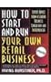 How To Start And Run Your Own Retail Business: Expert Advice from a Leading Business Consultant and Entrepreneur