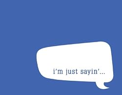 I'M JUST SAYIN': Insert gossip, strong opinions, random thoughts, or anything potentially offensive here.