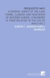 Frequented Ways: A General Survey of the Land Forms, Climates and Vegetation of Western Europe, Considered in Their Relation to the Life of Man [1922 ]
