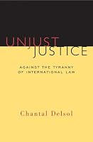 Unjust Justice: Against the Tyranny of International Law