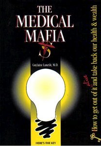 The Medical Mafia: How to Get Out of it Alive and Take Back Our Health and Wealth