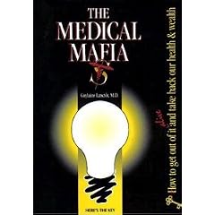 The Medical Mafia: How to Get Out of it Alive and Take Back Our Health and Wealth