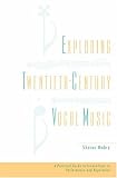 Exploring Twentieth-century Vocal Music : A Practical  Guide To Innovations In Performance And Repertoire