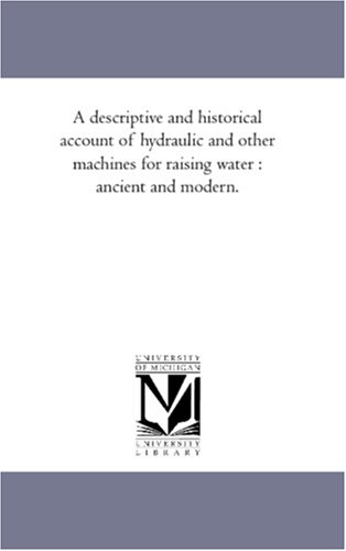 A descriptive and historical account of hydraulic and other machines for raising water : ancient and modern.