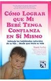 Como lograr que mi bebe tenga confianza en si mismo / How to Get my Baby to Have Confidence in Himself: Estimule Las Habilidades Naturales De Su Hijo...desde Que Inicia Su Vida (Spanish Edition)