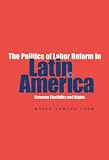 Politics Of Labor Reform In Latin America: Between Flexibility and Rights