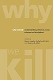 Why we kill : understanding violence across cultures and disciplines