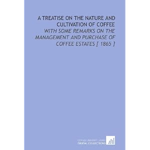 A Treatise on the Nature and Cultivation of Coffee: With Some Remarks on the Management and Purchase of Coffee Estates [ 1865 ]