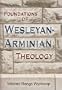 Foundations of Wesleyan-Arminian Theology