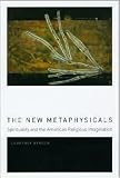 The New Metaphysicals: Spirituality and the American Religious Imagination by Courtney Bender