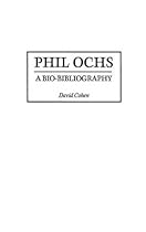 Phil Ochs: A Bio-Bibliography (Bio-Bibliographies in Music) Phil Ochs: A Bio-Bibliography (Bio-Bibliographies in Music)