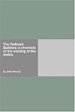 The Railroad Builders; a chronicle of the welding of the states