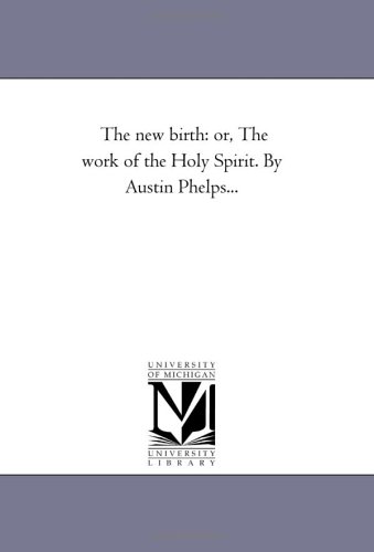 The new birth: or, The work of the Holy Spirit. By Austin Phelps...