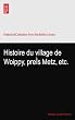 Histoire du village de Woippy, preÌs Metz, etc.