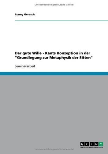 Der gute Wille - Kants Konzeption in der ''Grundlegung zur Metaphysik der Sitten''