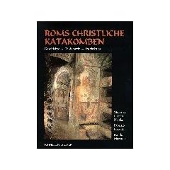 Roms christliche Katakomben: Geschichte - Bilderwelt - Inschriften