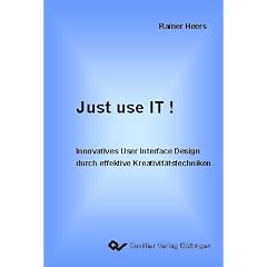 Just use it!: Innovatives User Interface Design durch effektive Kreativit�tstechniken
