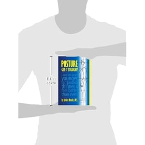 Posture, Get It Straight! Look Ten Years Younger, Ten Pounds Thinner and Feel Better Than Ever