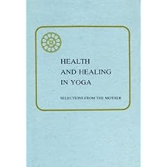 Health and Healing in Yoga: Selections from the Writings and Talks of the Mother