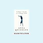 A Short Guide to a Happy Life | Anna Quindlen