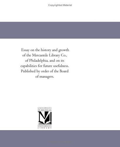Essay on the history and growth of the Mercantile Library Co., of Philadelphia, and on its capabilities for future usefulness. Published by order of the Board of managers.