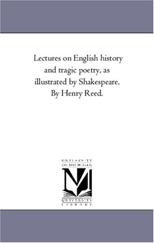 Lectures on English history and tragic poetry, as illustrated by Shakespeare. By Henry Reed.