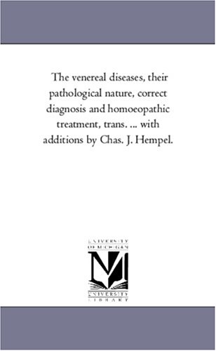 The venereal diseases, their pathological nature, correct diagnosis and homoeopathic treatment, trans. ... with additions by Chas. J. Hempel.
