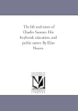 The life and times of Charles Sumner. His boyhood, education, and public career. By Elias Nason.