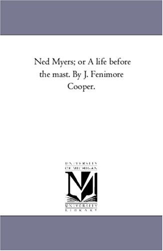 Ned Myers; or A life before the mast. By J. Fenimore Cooper.