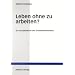 Leben ohne zu arbeiten?: Zur Sozialtheorie des Grundeinkommens