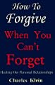 How to Forgive When You Can't Forget: Healing Our Personal Relationships