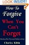 How to Forgive When You Can't Forget: Healing Our Personal Relationships