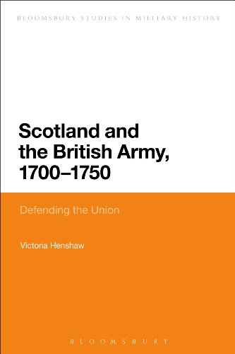 Scotland and the British Army, 1700-1750: Defending the Union (Bloomsbury Studies in Military History)