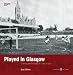Played in Glasgow: Charting the Heritage of a City at Play (Played in Britain)