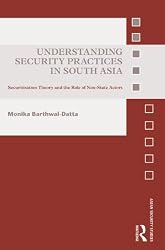 Understanding Security Practices in South Asia: Securitisation Theory and the Role of Non-State Actors (Asian Security Studies)