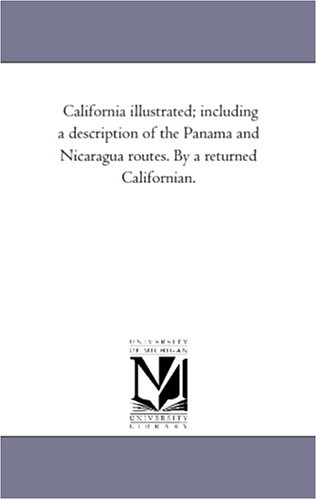 California illustrated; including a description of the Panama and Nicaragua routes. By a returned Californian.